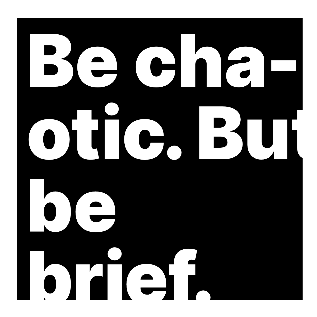 Be chaotic. But be brief.
